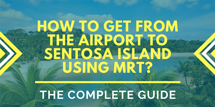 How to Get from the Airport to Sentosa Island using MRT?