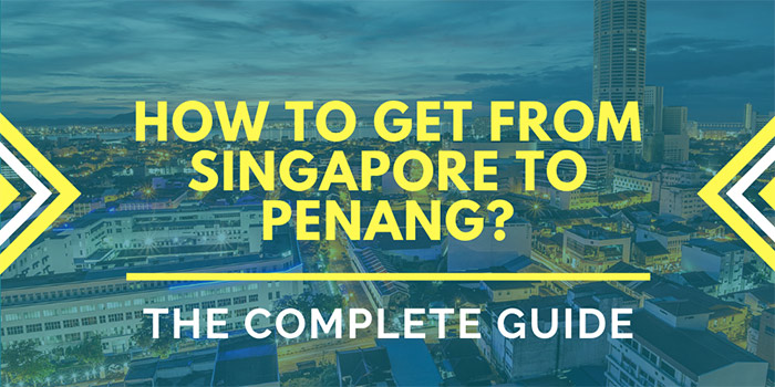 How to Get from Singapore to Penang? - The Complete Guide
