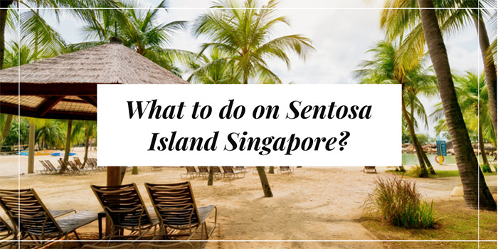 What to Do on Sentosa Island Singapore?